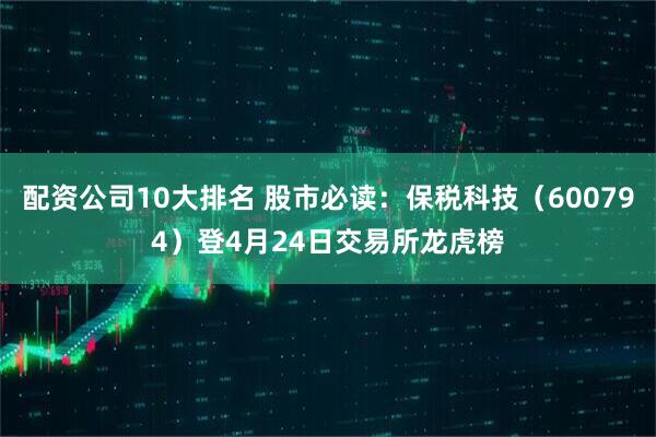 配资公司10大排名 股市必读：保税科技（600794）登4月24日交易所龙虎榜