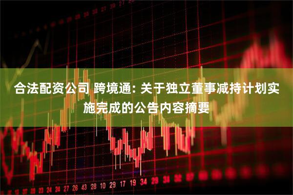 合法配资公司 跨境通: 关于独立董事减持计划实施完成的公告内容摘要