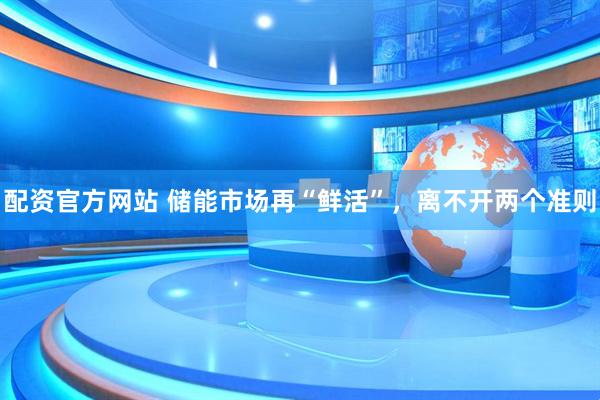 配资官方网站 储能市场再“鲜活”，离不开两个准则