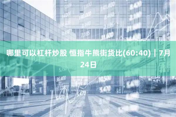 哪里可以杠杆炒股 恒指牛熊街货比(60:40)︱7月24日