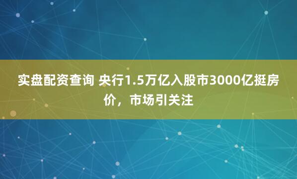 实盘配资查询 央行1.5万亿入股市3000亿挺房价,市场引关注